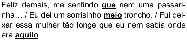 Alternativa D: “Feliz demais, me sentindo que nem uma passarinha… / Eu dei um sorrisinho meio troncho. / Fui deixar essa mulher tão longe que eu nem sabia onde era aquilo.” Destacados em negrito e sublinhado: “que”, “meio” e “aquilo”.