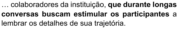 Alternativa D: “… colaboradores da instituição, que durante longas conversas buscam estimular os participantes a lembrar os detalhes de sua trajetória.” Trecho em negrito: “que durante longas conversas buscam estimular os participantes”.