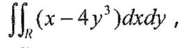 Integral dupla sobre R de (x − 4y³) dx dy.