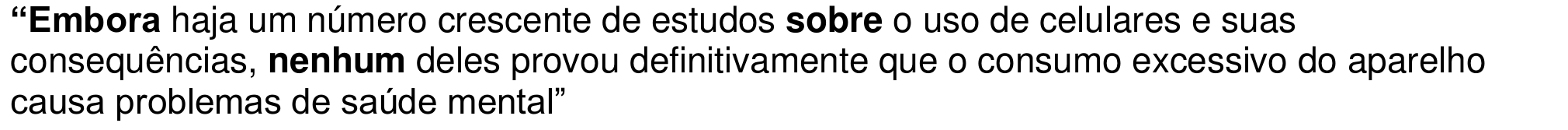 Trecho: “Embora haja um número crescente de estudos sobre o uso de celulares e suas consequências, nenhum deles provou definitivamente que o consumo excessivo do aparelho causa problemas de saúde mental”, com as palavras Embora, sobre e nenhum em negrito.