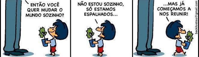 Tirinha em três quadros: um adulto (só as pernas aparecem) pergunta a um menino que segura uma muda de planta: “Então você quer mudar o mundo sozinho?”; o menino responde: “Não estou sozinho, só estamos espalhados...” e “...Mas já começamos a nos reunir!”.