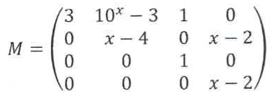 Matriz M 4x4: linha 1: 3, 10^x − 3, 1, 0; linha 2: 0, x − 4, 0, x − 2; linha 3: 0, 0, 1, 0; linha 4: 0, 0, 0, x − 2.