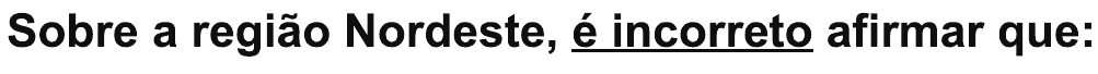 Comando da questão: “Sobre a região Nordeste, é incorreto afirmar que:”, com “é incorreto” sublinhado.