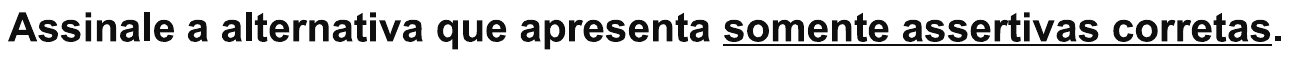 Comando da questão: “Assinale a alternativa que apresenta somente assertivas corretas.”, com “somente assertivas corretas” sublinhado.