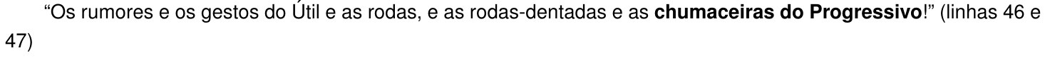Alternativa C: “Os rumores e os gestos do Útil e as rodas, e as rodas-dentadas e as chumaceiras do Progressivo!” (linhas 46 e 47) A expressão “chumaceiras do Progressivo” aparece em negrito.