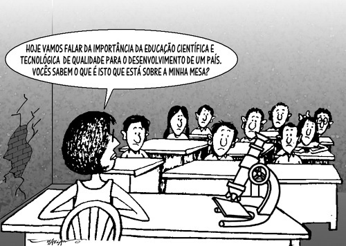 Charge: em uma sala de aula precária, com parede rachada, uma professora de costas diz a alunos de expressão desanimada: “Hoje vamos falar da importância da educação científica e tecnológica de qualidade para o desenvolvimento de um país. Vocês sabem o que é isto que está sobre a minha mesa?”. Sobre a mesa há um microscópio.