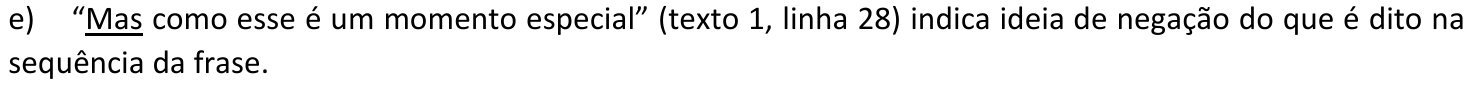Alternativa e: “Mas como esse é um momento especial” (texto 1, linha 28) indica ideia de negação do que é dito na sequência da frase. A palavra “Mas” está sublinhada.