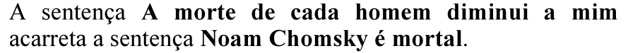 A sentença A morte de cada homem diminui a mim acarreta a sentença Noam Chomsky é mortal. (Em negrito: A morte de cada homem diminui a mim; Noam Chomsky é mortal.)