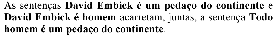 As sentenças David Embick é um pedaço do continente e David Embick é homem acarretam, juntas, a sentença Todo homem é um pedaço do continente. (Em negrito: David Embick é um pedaço do continente; David Embick é homem; Todo homem é um pedaço do continente.)