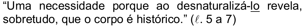 “Uma necessidade porque ao desnaturalizá-lo revela, sobretudo, que o corpo é histórico.” (ℓ. 5 a 7) — o pronome “lo” (em “desnaturalizá-lo”) aparece sublinhado