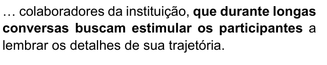 … colaboradores da instituição, que durante longas conversas buscam estimular os participantes a lembrar os detalhes de sua trajetória. Trecho destacado: que durante longas conversas buscam estimular os participantes.