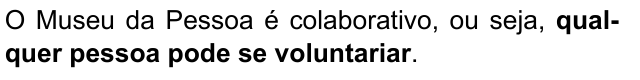 O Museu da Pessoa é colaborativo, ou seja, qualquer pessoa pode se voluntariar. Trecho destacado: qualquer pessoa pode se voluntariar.