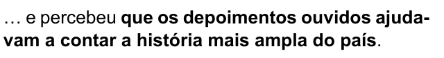 … e percebeu que os depoimentos ouvidos ajudavam a contar a história mais ampla do país. Trecho destacado: que os depoimentos ouvidos ajudavam a contar a história mais ampla do país.