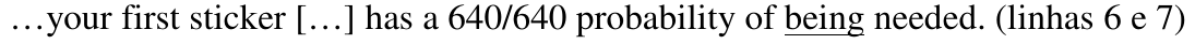 …your first sticker […] has a 640/640 probability of being needed. (linhas 6 e 7), com “being” sublinhado.