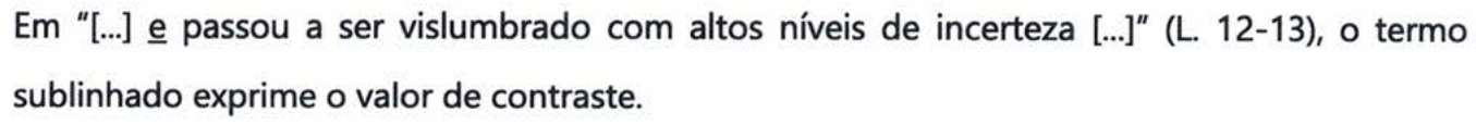 Em “[...] e passou a ser vislumbrado com altos níveis de incerteza [...]” (L. 12-13), o termo sublinhado exprime o valor de contraste. Termo sublinhado: “e”.