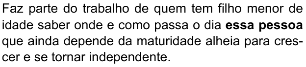 Faz parte do trabalho de quem tem filho menor de idade saber onde e como passa o dia essa pessoa que ainda depende da maturidade alheia para crescer e se tornar independente. (destaque em negrito: “essa pessoa”)