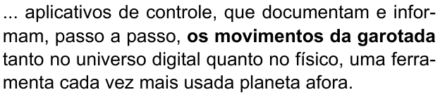 ... aplicativos de controle, que documentam e informam, passo a passo, os movimentos da garotada tanto no universo digital quanto no físico, uma ferramenta cada vez mais usada planeta afora. (destaque em negrito: “os movimentos da garotada”)