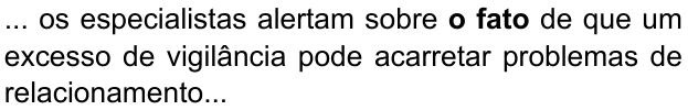 ... os especialistas alertam sobre o fato de que um excesso de vigilância pode acarretar problemas de relacionamento... (destaque em negrito: “o fato”)