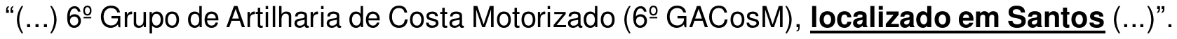 Trecho: “(...) 6º Grupo de Artilharia de Costa Motorizado (6º GACosM), localizado em Santos (...)”, com “localizado em Santos” em negrito e sublinhado.
