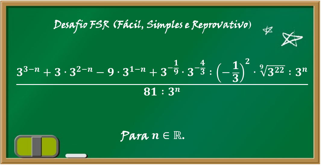 Quadro-negro com o título 'Desafio FSR (Fácil, Simples e Reprovativo)' e a expressão: no numerador, 3 elevado a (3 − n) + 3 · 3 elevado a (2 − n) − 9 · 3 elevado a (1 − n) + 3 elevado a (−1/9) · 3 elevado a (−4/3) : (−1/3) ao quadrado · raiz nona de 3 elevado a 22 : 3 elevado a n; no denominador, 81 : 3 elevado a n. Abaixo: 'Para n ∈ ℝ'.