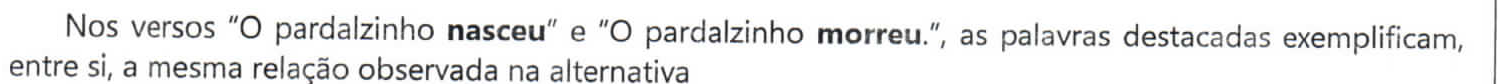 Comando da questão: Nos versos “O pardalzinho nasceu” e “O pardalzinho morreu.”, as palavras destacadas exemplificam, entre si, a mesma relação observada na alternativa — as palavras “nasceu” e “morreu” estão em negrito.