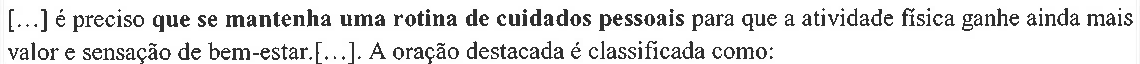 Trecho: [...] é preciso que se mantenha uma rotina de cuidados pessoais para que a atividade física ganhe ainda mais valor e sensação de bem-estar.[...]. A oração destacada é classificada como: — a oração “que se mantenha uma rotina de cuidados pessoais” aparece em negrito.