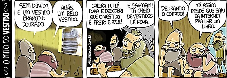 Tirinha em três quadrinhos, com o título vertical “O MITO DO VESTIDO”, homens primitivos em uma caverna. 1º quadrinho: um deles, olhando uma pintura de vestido na parede, diz “SEM DÚVIDA É UM VESTIDO BRANCO E DOURADO.”; outro responde “ALIÁS, UM BELO VESTIDO.”. 2º quadrinho: um homem que chega diz “GALERA, FUI LÁ FORA E DESCOBRI QUE O VESTIDO É PRETO E AZUL!” e “E PASMEM! TÁ CHEIO DE VESTIDOS LÁ FORA.”. 3º quadrinho: um diz “DELIRANDO O COITADO!” e outro “TÁ ASSIM DESDE QUE SAIU DA INTERNET PRA LER UM LIVRO.”.