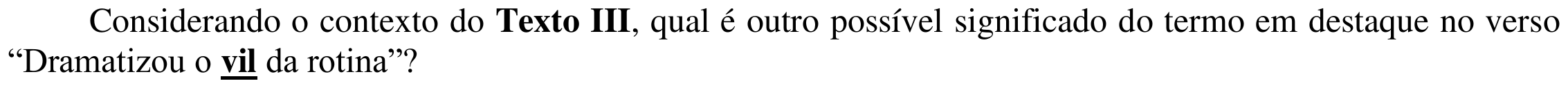 Comando: “Considerando o contexto do Texto III, qual é outro possível significado do termo em destaque no verso “Dramatizou o vil da rotina”?”. A palavra “vil” está em negrito e sublinhada (termo em destaque).