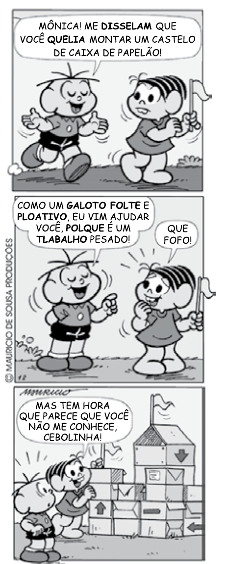 Tira em três quadrinhos da Turma da Mônica. 1º: Cebolinha, ao lado de Mônica, diz “Mônica! Me disselam que você quelia montar um castelo de caixa de papelão!” (palavras “disselam” e “quelia” em negrito). 2º: Cebolinha, apontando para si, diz “Como um galoto folte e ploativo, eu vim ajudar você, polque é um tlabalho pesado!” (palavras “galoto folte”, “ploativo”, “polque” e “tlabalho” em negrito); Mônica responde “Que fofo!”. 3º: Mônica, ao lado de um grande castelo de caixas de papelão já montado, diz “Mas tem hora que parece que você não me conhece, Cebolinha!”.