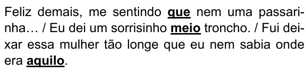 Feliz demais, me sentindo que nem uma passarinha… / Eu dei um sorrisinho meio troncho. / Fui deixar essa mulher tão longe que eu nem sabia onde era aquilo. Expressões destacadas: “que”, “meio”, “aquilo”.