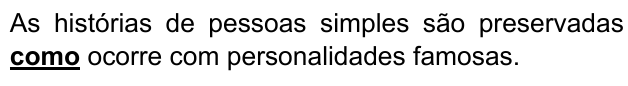 As histórias de pessoas simples são preservadas como ocorre com personalidades famosas. Palavra destacada: “como”.