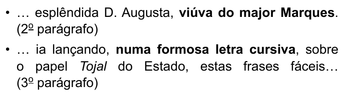 Duas passagens em tópicos: “… esplêndida D. Augusta, viúva do major Marques. (2º parágrafo)”, com “viúva do major Marques” em negrito; e “… ia lançando, numa formosa letra cursiva, sobre o papel Tojal do Estado, estas frases fáceis… (3º parágrafo)”, com “numa formosa letra cursiva” em negrito.