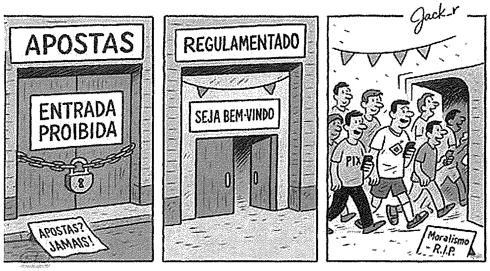 Tirinha de três quadrinhos assinada por Jack_r. 1º: fachada com a placa “APOSTAS”, porta acorrentada com cadeado e o cartaz “ENTRADA PROIBIDA”; no chão, um papel com “APOSTAS? JAMAIS!”. 2º: placa “REGULAMENTADO”, porta aberta com a faixa “SEJA BEM-VINDO” e bandeirinhas. 3º: multidão sorridente entra pela porta, sob bandeirinhas; um homem tem “PIX” na camiseta; no chão, uma lápide com “Moralismo – R.I.P.”.