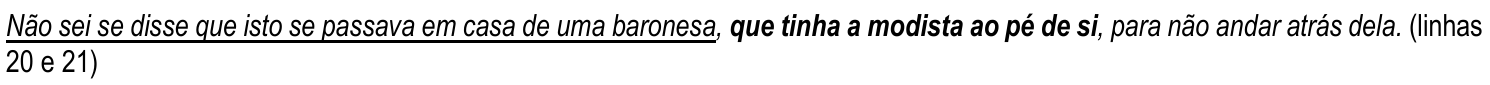 Trecho da questão 13, com “Não sei se disse que isto se passava em casa de uma baronesa” sublinhado e “que tinha a modista ao pé de si” em negrito: Não sei se disse que isto se passava em casa de uma baronesa, que tinha a modista ao pé de si, para não andar atrás dela. (linhas 20 e 21)