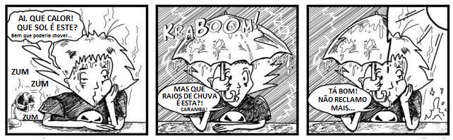 Tirinha em três quadrinhos em preto e branco. 1: um rapaz debruçado sobre a mesa, suando, ao lado de um ventilador que faz "zum, zum, zum", diz: "Ai, que calor! Que sol é este? Bem que poderia chover...". 2: sob um guarda-chuva, com chuva forte e um trovão "Kraboom!", ele diz: "Mas que raios de chuva é esta?! Caramba!". 3: ainda sob o guarda-chuva, com o sol aparecendo, diz: "Tá bom! Não reclamo mais...".