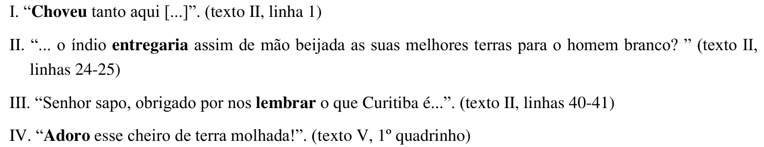 Proposições: I. “Choveu tanto aqui [...]” (texto II, linha 1), com “Choveu” em negrito. II. “... o índio entregaria assim de mão beijada as suas melhores terras para o homem branco?” (texto II, linhas 24-25), com “entregaria” em negrito. III. “Senhor sapo, obrigado por nos lembrar o que Curitiba é...” (texto II, linhas 40-41), com “lembrar” em negrito. IV. “Adoro esse cheiro de terra molhada!” (texto V, 1º quadrinho), com “Adoro” em negrito.