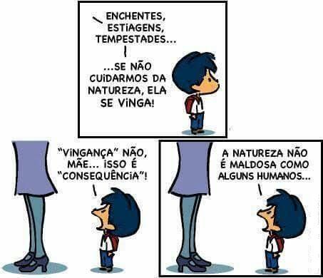Tirinha com um menino de mochila e a mãe (vista só da cintura para baixo), em três quadros. 1: o menino diz "Enchentes, estiagens, tempestades... ...se não cuidarmos da natureza, ela se vinga!". 2: ele corrige: "“Vingança” não, mãe... isso é “consequência”!". 3: ele conclui: "A natureza não é maldosa como alguns humanos...".