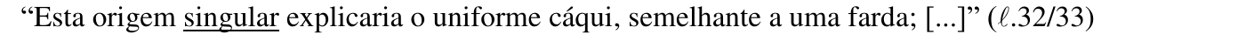 Trecho citado: “Esta origem singular explicaria o uniforme cáqui, semelhante a uma farda; [...]” (ℓ.32/33), com a palavra “singular” sublinhada.