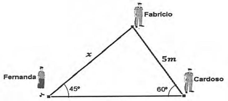Triângulo com vértices em Fernanda, Fabrício e Cardoso; lado x entre Fernanda e Fabrício, lado de 5 m entre Fabrício e Cardoso; ângulo de 45° no vértice de Fernanda e de 60° no vértice de Cardoso.