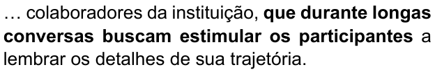 Alternativa E: “… colaboradores da instituição, que durante longas conversas buscam estimular os participantes a lembrar os detalhes de sua trajetória.” Trecho em negrito: “que durante longas conversas buscam estimular os participantes”.