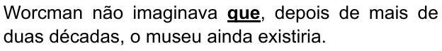 Alternativa C: “Worcman não imaginava que, depois de mais de duas décadas, o museu ainda existiria.” Palavra destacada em negrito e sublinhado: “que”.