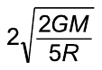 Alternativa A: 2 vezes a raiz quadrada de 2GM sobre 5R.
