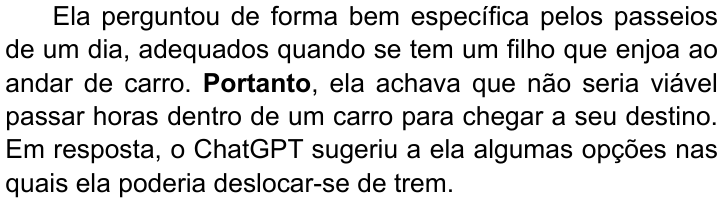 Terceiro parágrafo do texto, com “Portanto” em negrito: “Ela perguntou de forma bem específica pelos passeios de um dia, adequados quando se tem um filho que enjoa ao andar de carro. Portanto, ela achava que não seria viável passar horas dentro de um carro para chegar a seu destino. Em resposta, o ChatGPT sugeriu a ela algumas opções nas quais ela poderia deslocar-se de trem.”