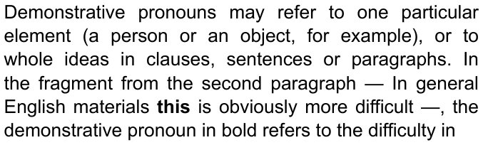 Demonstrative pronouns may refer to one particular element (a person or an object, for example), or to whole ideas in clauses, sentences or paragraphs. In the fragment from the second paragraph — In general English materials this is obviously more difficult —, the demonstrative pronoun in bold refers to the difficulty in — com “this” em negrito