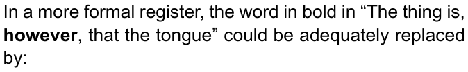 In a more formal register, the word in bold in “The thing is, however, that the tongue” could be adequately replaced by: — com “however” em negrito