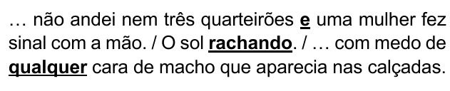 Trecho: “… não andei nem três quarteirões e uma mulher fez sinal com a mão. / O sol rachando. / … com medo de qualquer cara de macho que aparecia nas calçadas.”, com as palavras “e”, “rachando” e “qualquer” em negrito e sublinhadas.