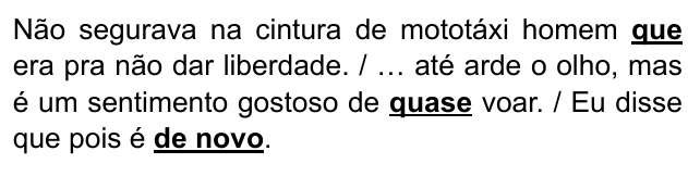 Trecho: “Não segurava na cintura de mototáxi homem que era pra não dar liberdade. / … até arde o olho, mas é um sentimento gostoso de quase voar. / Eu disse que pois é de novo.”, com “que”, “quase” e “de novo” em negrito e sublinhados.