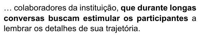 Frase: “… colaboradores da instituição, que durante longas conversas buscam estimular os participantes a lembrar os detalhes de sua trajetória.”, com “que durante longas conversas buscam estimular os participantes” em negrito.