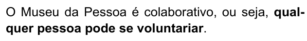 Frase: “O Museu da Pessoa é colaborativo, ou seja, qualquer pessoa pode se voluntariar.”, com “qualquer pessoa pode se voluntariar” em negrito.
