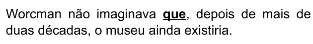 Frase: “Worcman não imaginava que, depois de mais de duas décadas, o museu ainda existiria.”, com “que” em negrito e sublinhado.